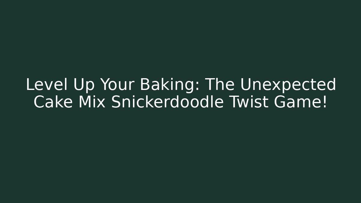 Level Up Your Baking: The Unexpected Cake Mix Snickerdoodle Twist Game!