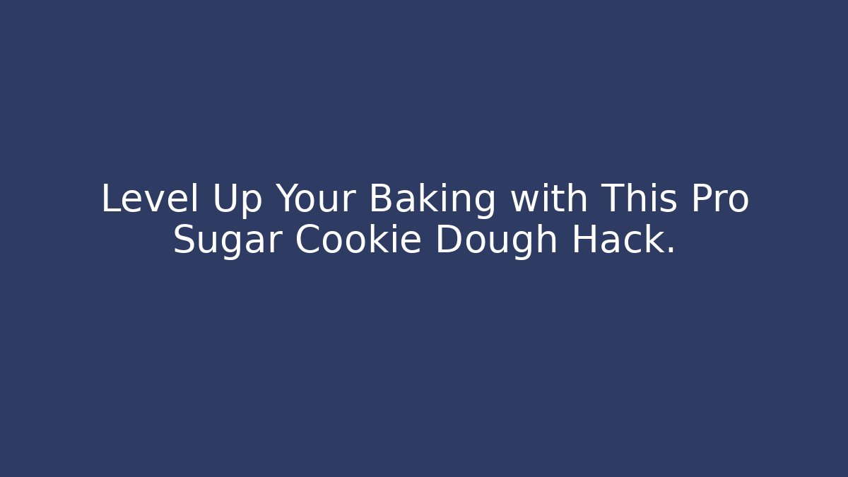 Level Up Your Baking with This Pro Sugar Cookie Dough Hack.