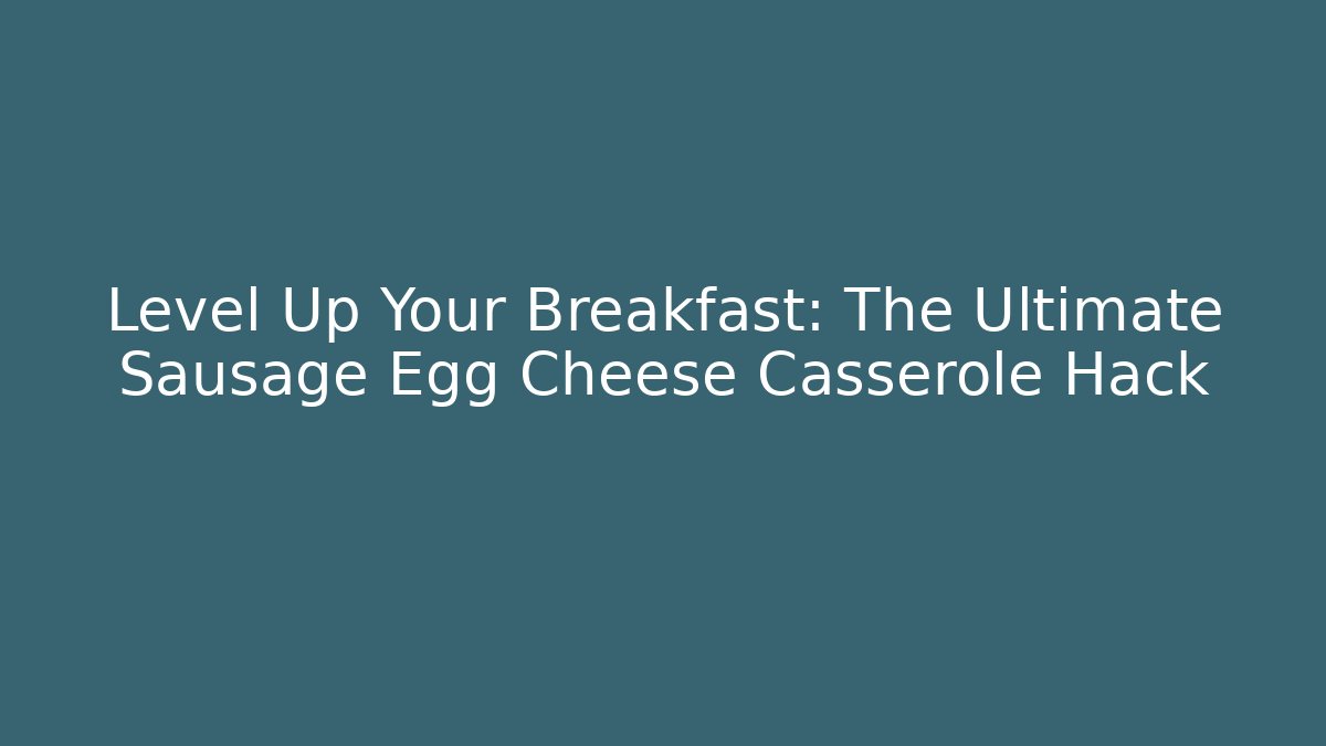 Level Up Your Breakfast: The Ultimate Sausage Egg Cheese Casserole Hack