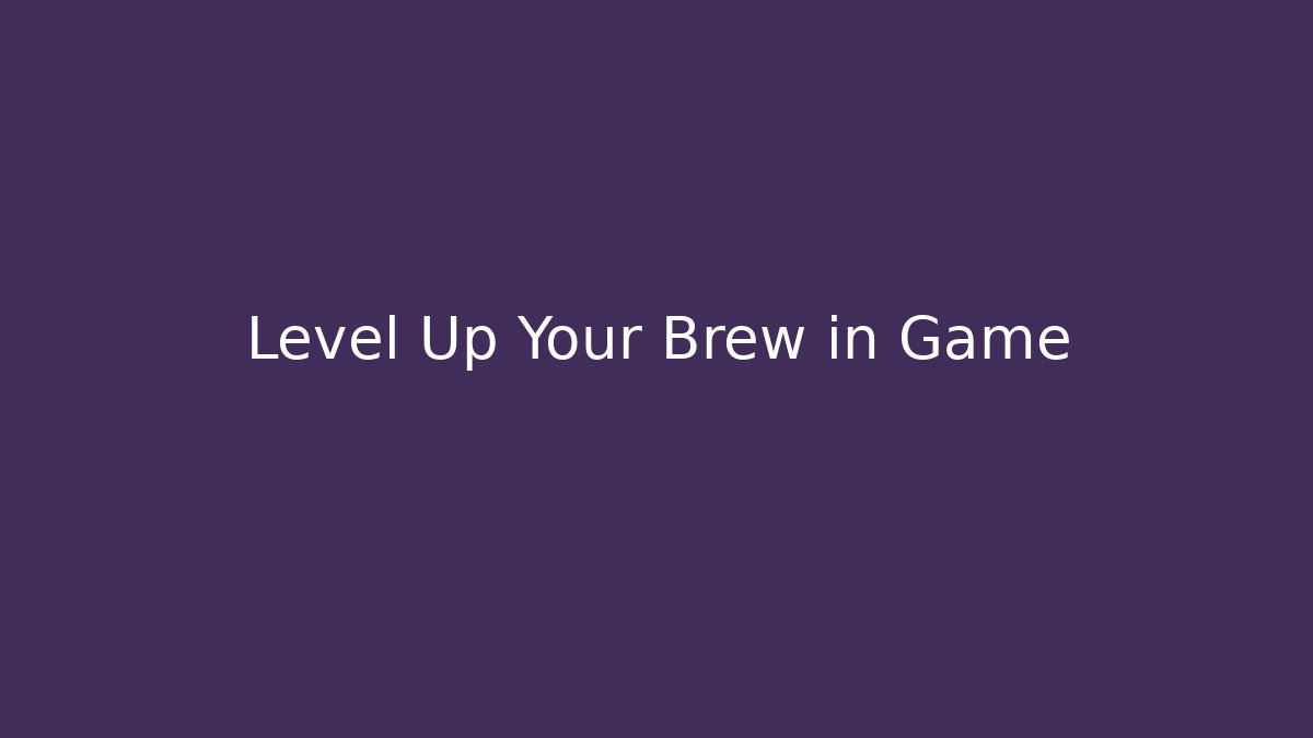 Level Up Your Brew in Game
