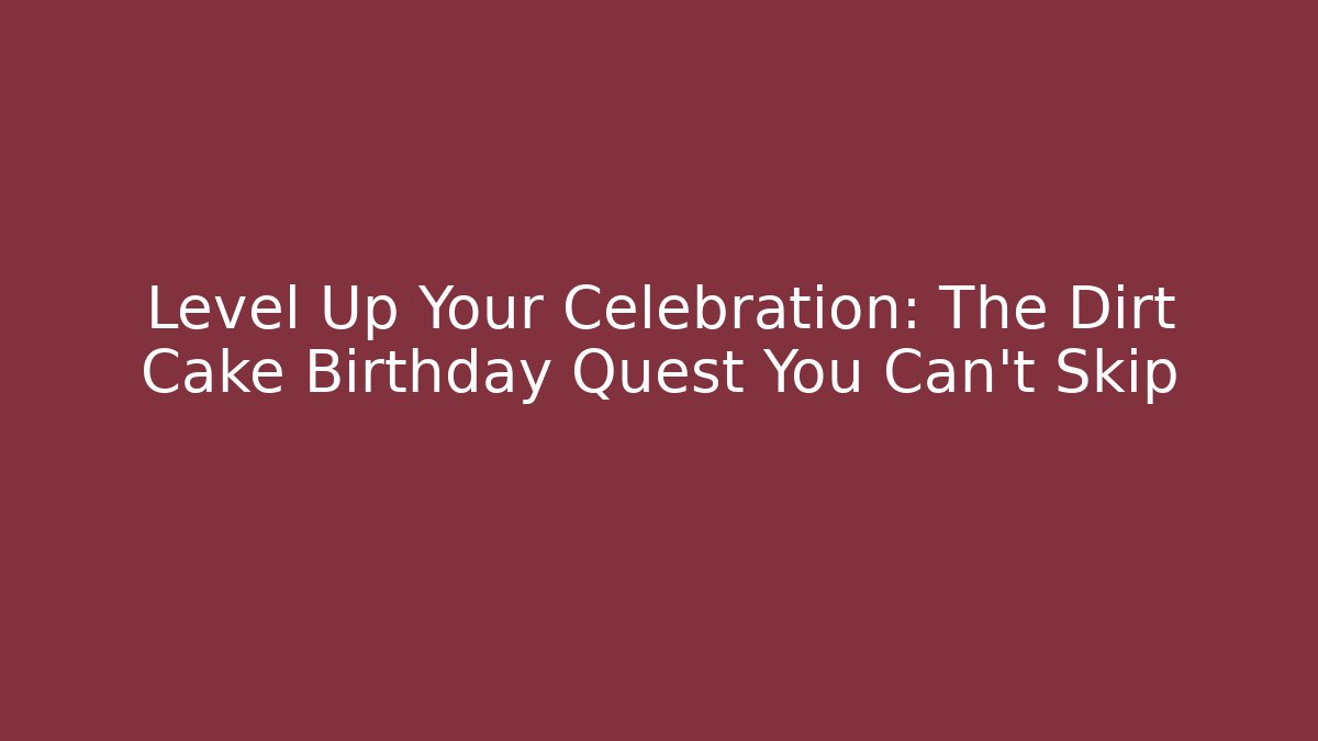 Level Up Your Celebration: The Dirt Cake Birthday Quest You Can't Skip