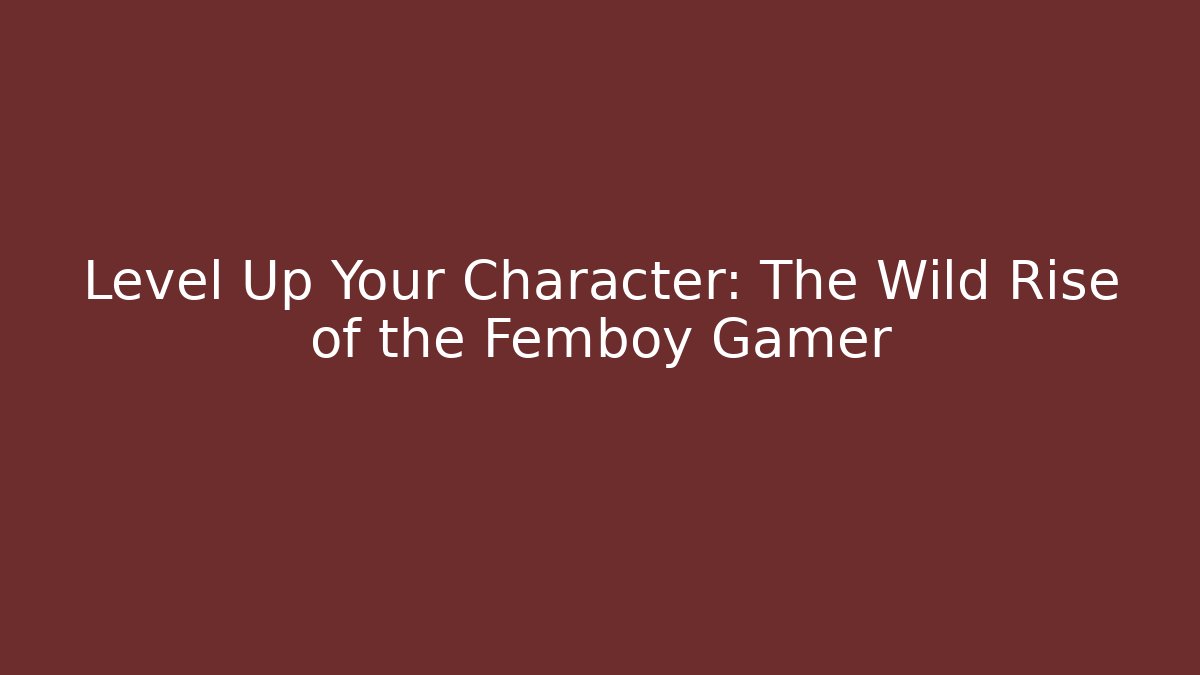 Level Up Your Character: The Wild Rise of the Femboy Gamer