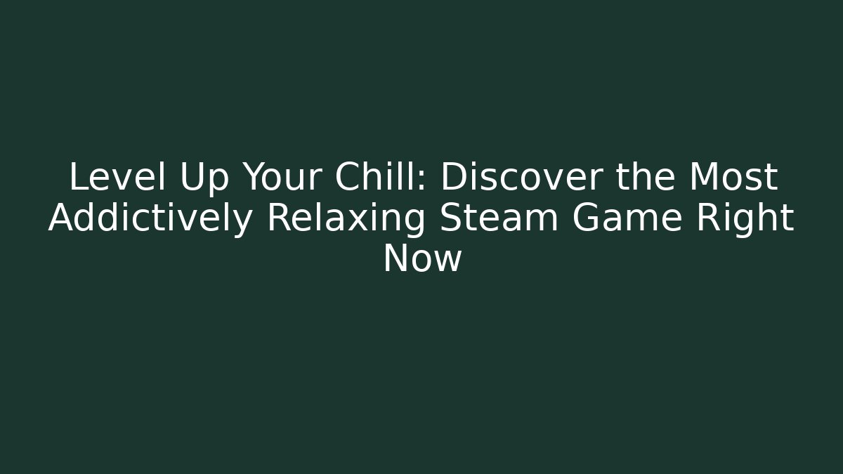 Level Up Your Chill: Discover the Most Addictively Relaxing Steam Game Right Now