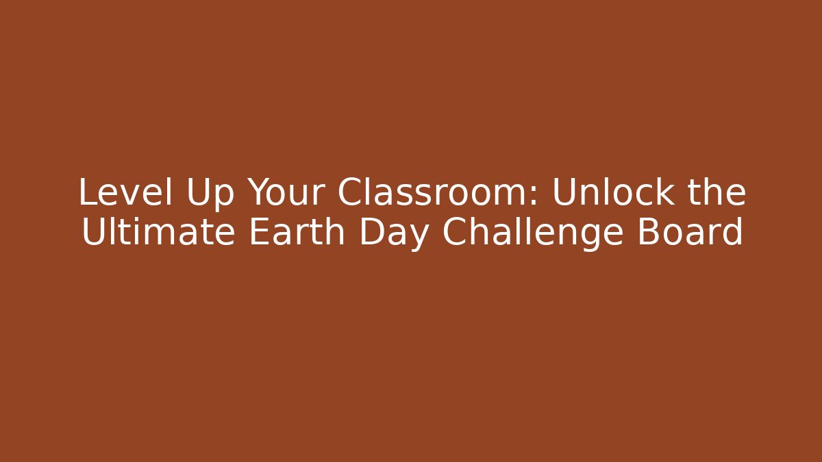 Level Up Your Classroom: Unlock the Ultimate Earth Day Challenge Board