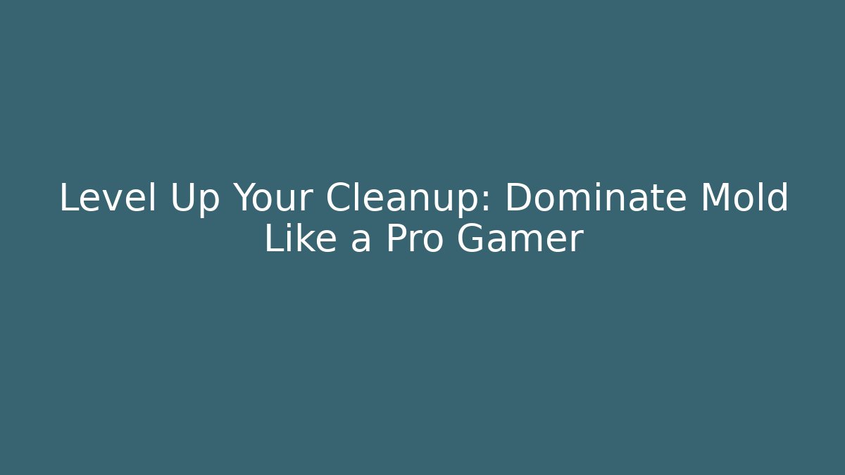 Level Up Your Cleanup: Dominate Mold Like a Pro Gamer