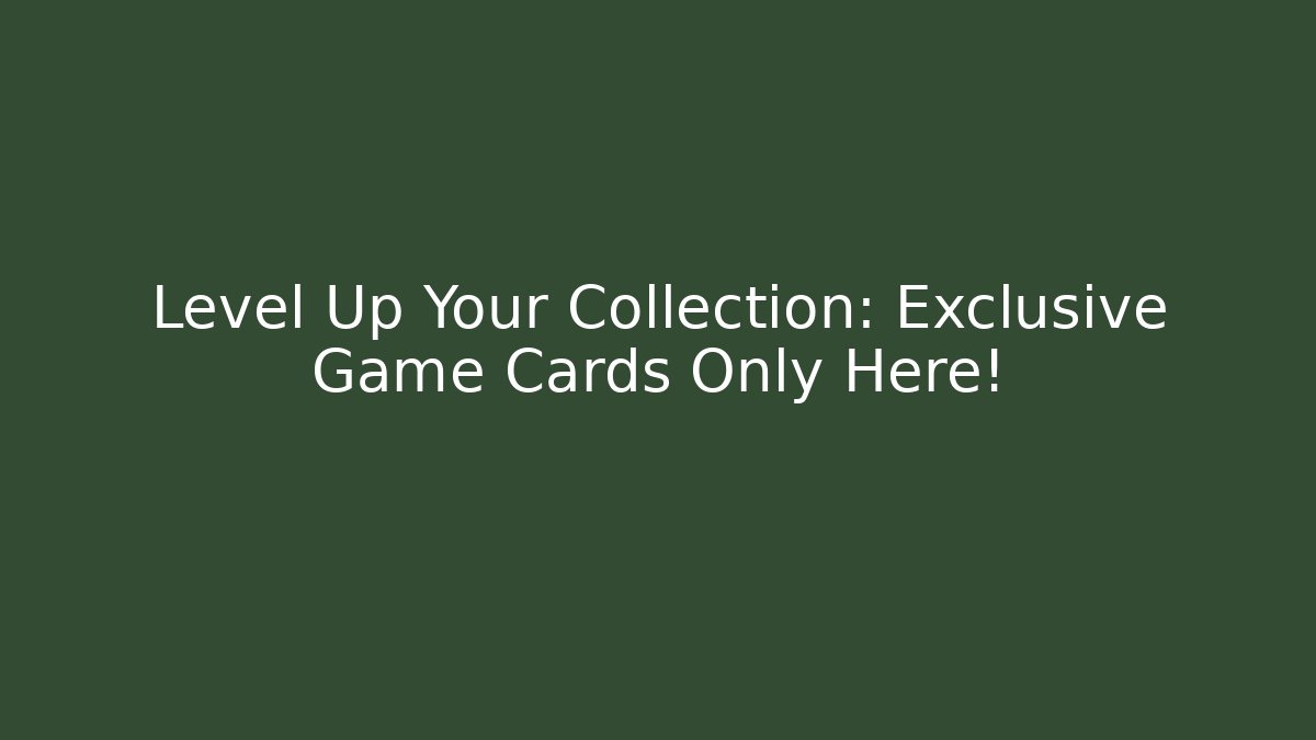 Level Up Your Collection: Exclusive Game Cards Only Here!