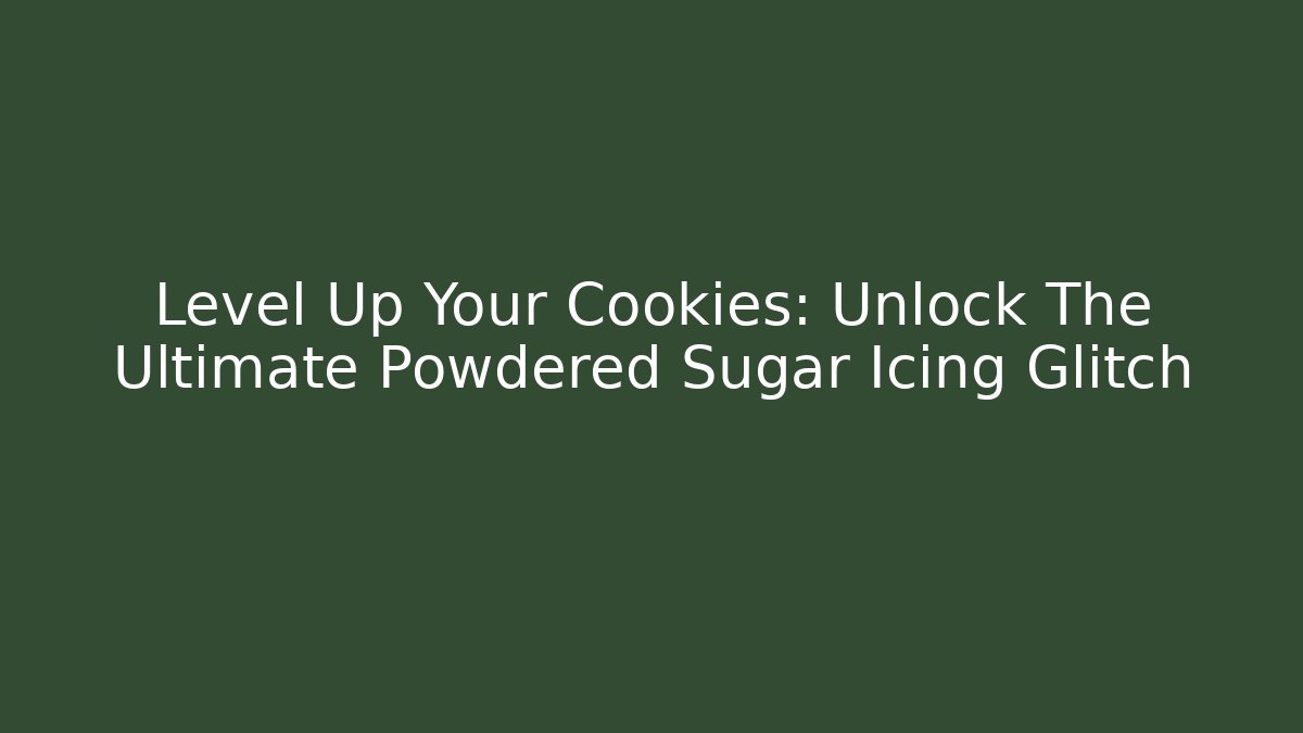Level Up Your Cookies: Unlock The Ultimate Powdered Sugar Icing Glitch