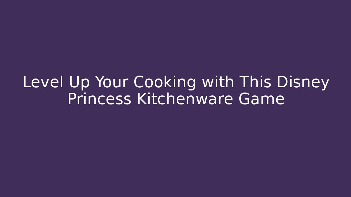 Level Up Your Cooking with This Disney Princess Kitchenware Game
