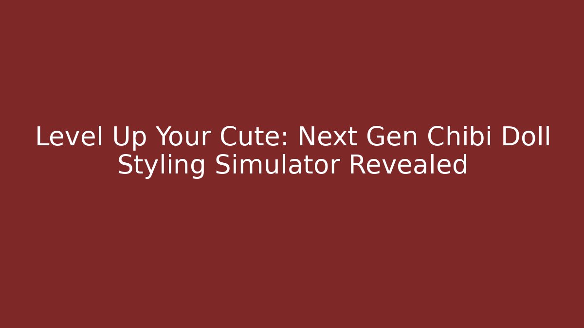 Level Up Your Cute: Next Gen Chibi Doll Styling Simulator Revealed