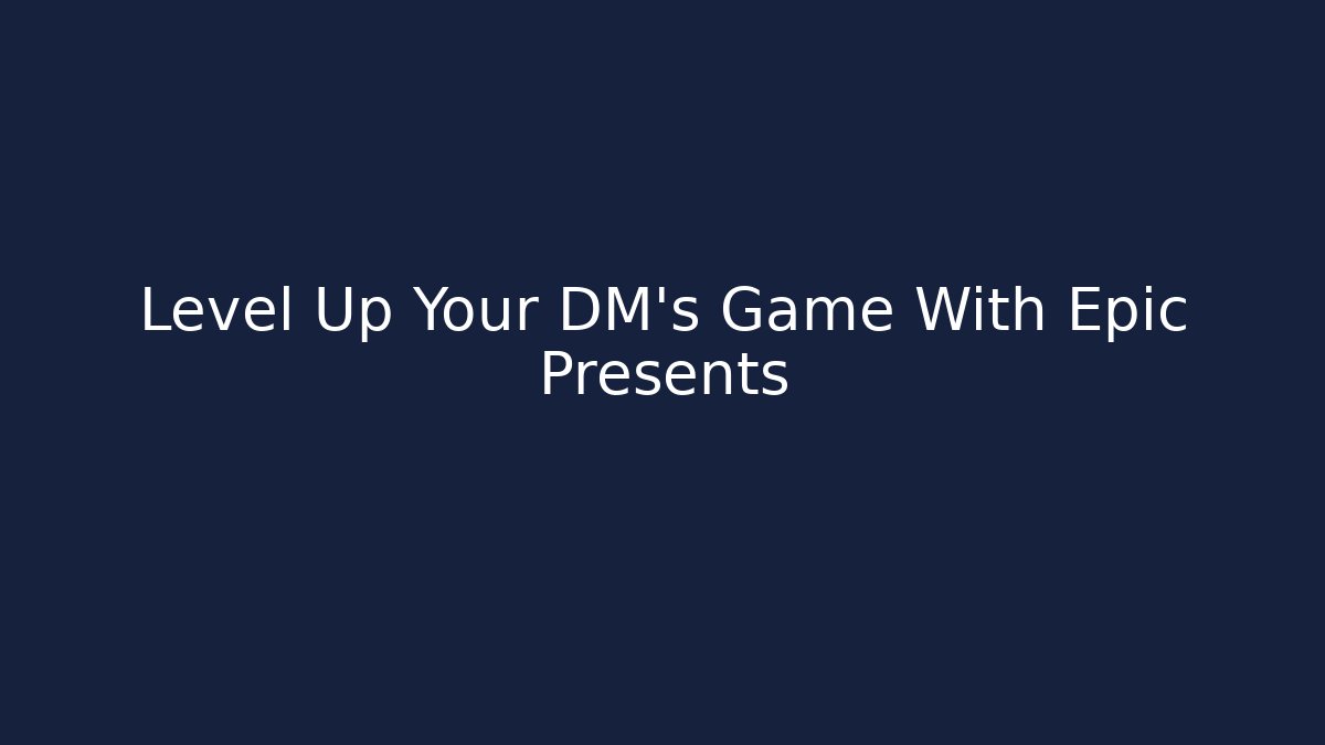 Level Up Your DM's Game With Epic Presents