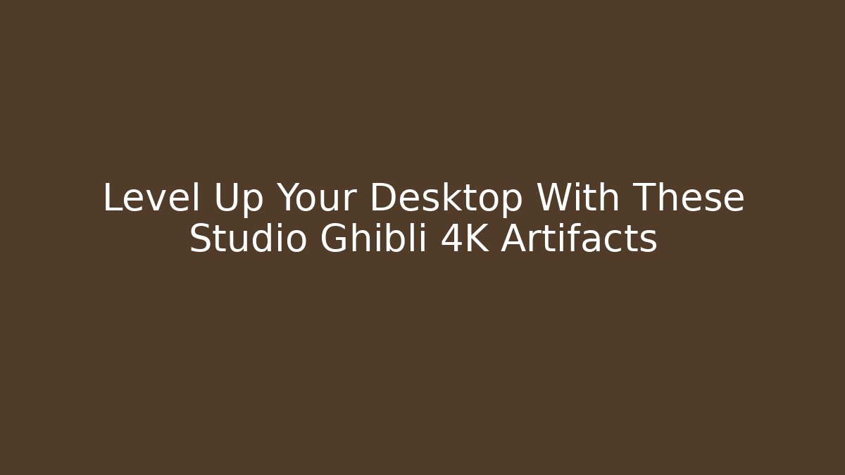 Level Up Your Desktop With These Studio Ghibli 4K Artifacts