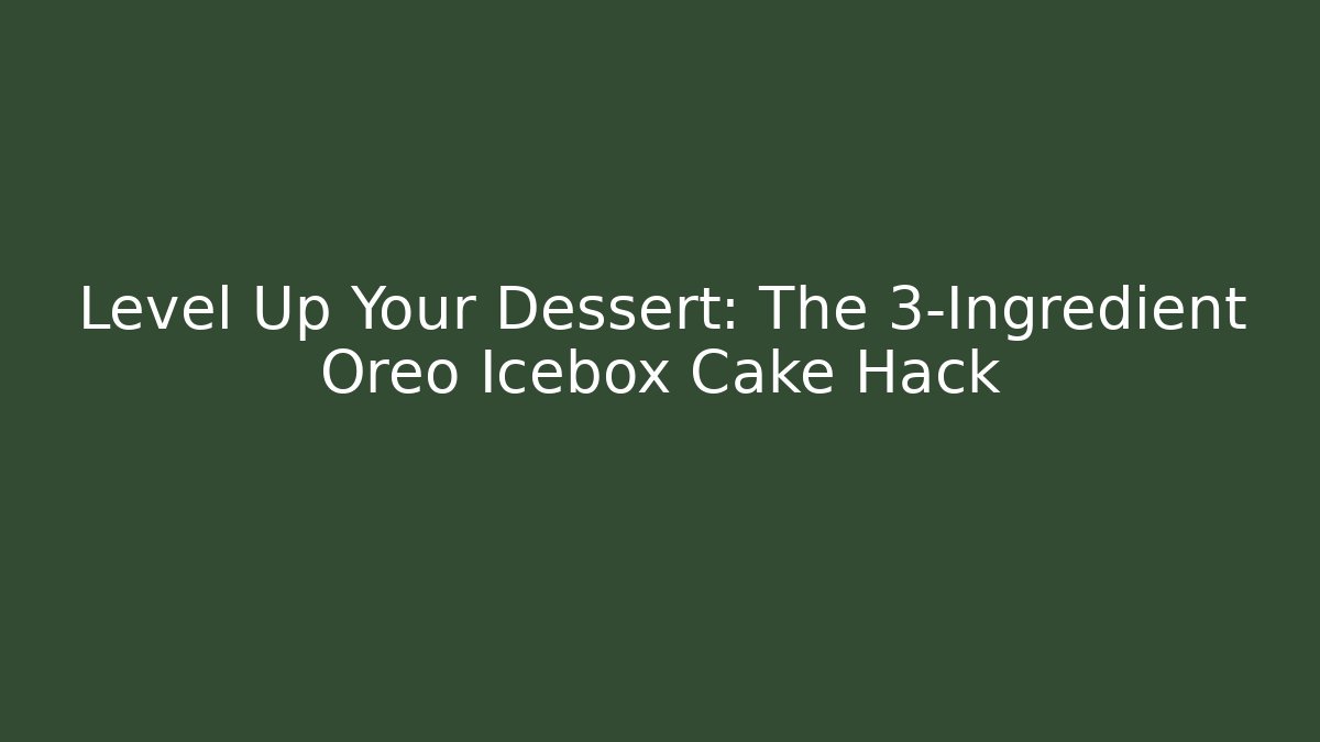Level Up Your Dessert: The 3-Ingredient Oreo Icebox Cake Hack