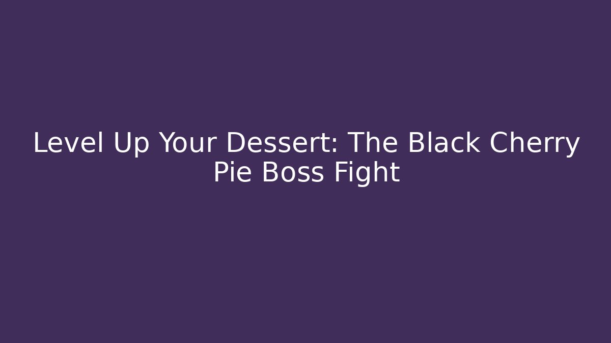 Level Up Your Dessert: The Black Cherry Pie Boss Fight