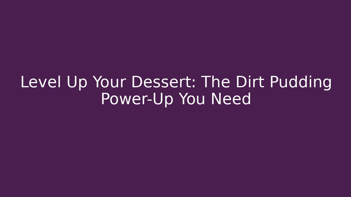 Level Up Your Dessert: The Dirt Pudding Power-Up You Need
