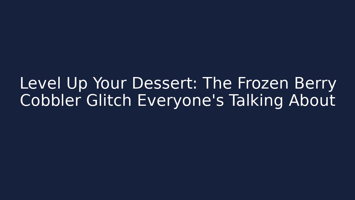 Level Up Your Dessert: The Frozen Berry Cobbler Glitch Everyone’s Talking About