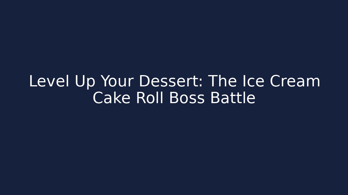 Level Up Your Dessert: The Ice Cream Cake Roll Boss Battle