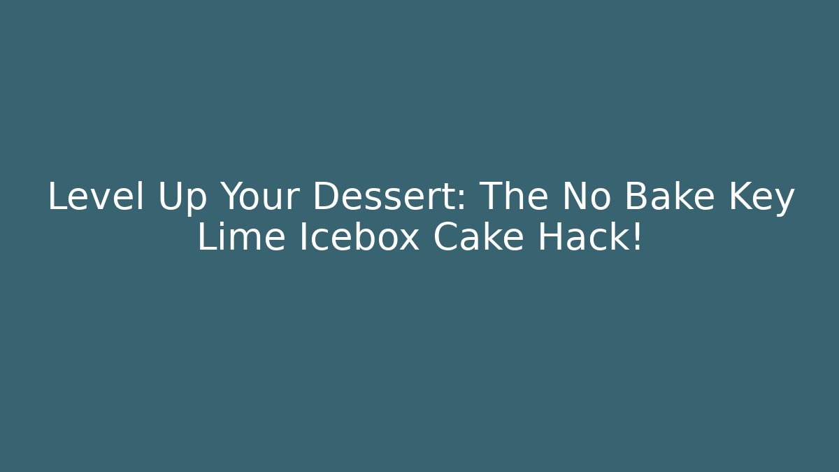 Level Up Your Dessert: The No Bake Key Lime Icebox Cake Hack!