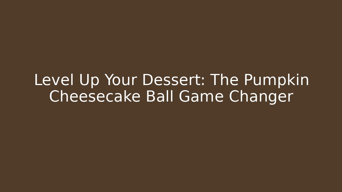 Level Up Your Dessert: The Pumpkin Cheesecake Ball Game Changer