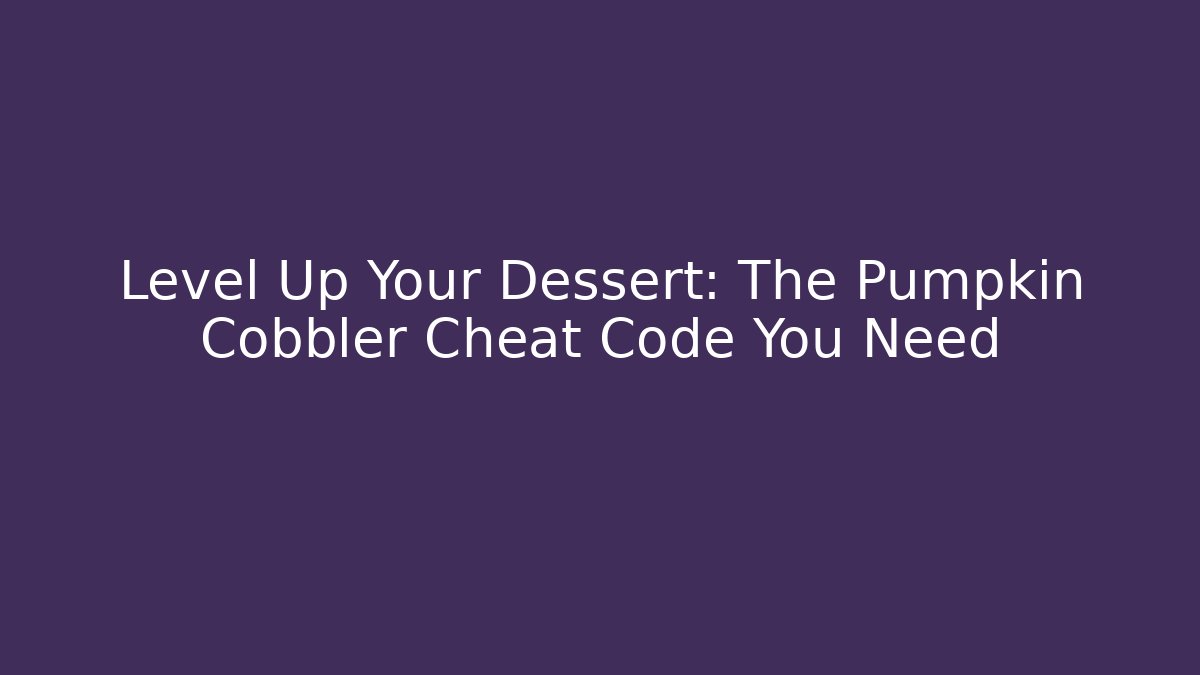Level Up Your Dessert: The Pumpkin Cobbler Cheat Code You Need