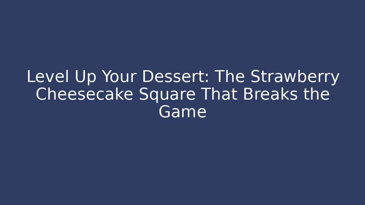 Level Up Your Dessert: The Strawberry Cheesecake Square That Breaks the Game