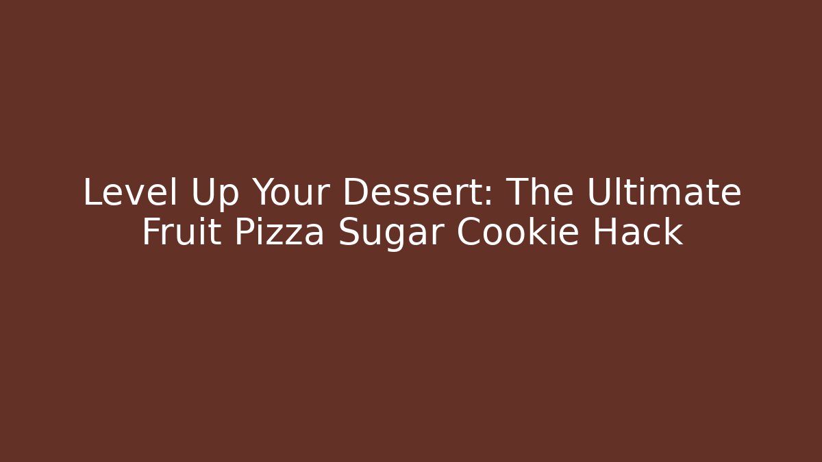 Level Up Your Dessert: The Ultimate Fruit Pizza Sugar Cookie Hack