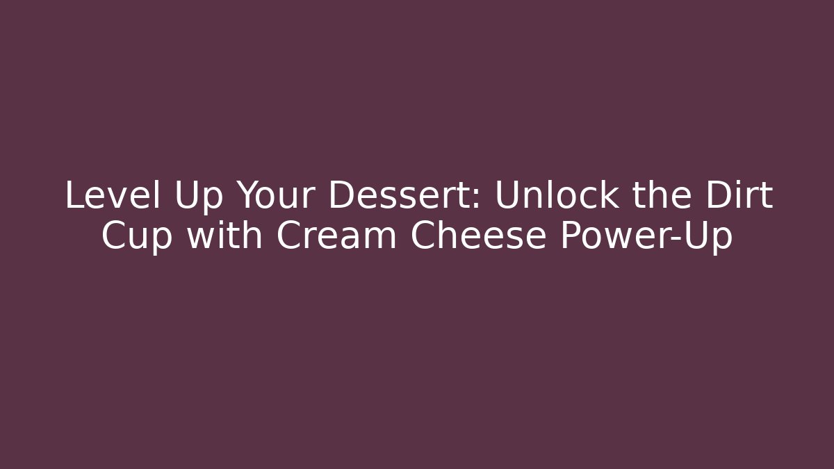 Level Up Your Dessert: Unlock the Dirt Cup with Cream Cheese Power-Up