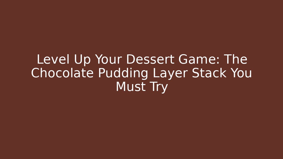 Level Up Your Dessert Game: The Chocolate Pudding Layer Stack You Must Try