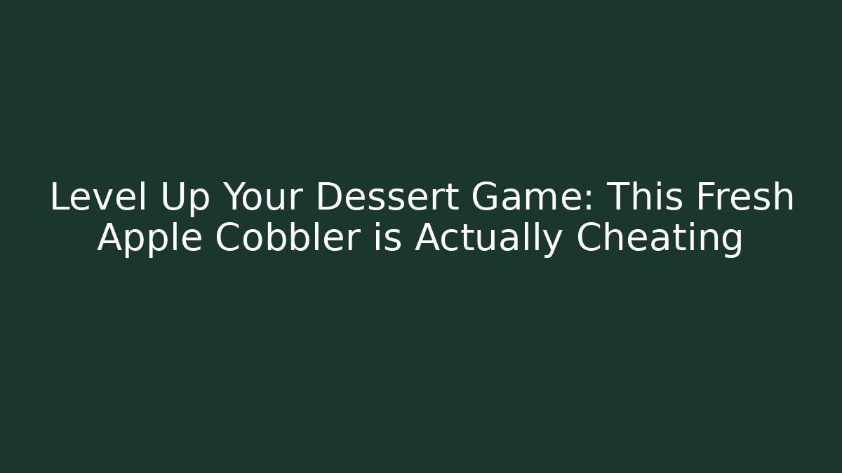 Level Up Your Dessert Game: This Fresh Apple Cobbler is Actually Cheating