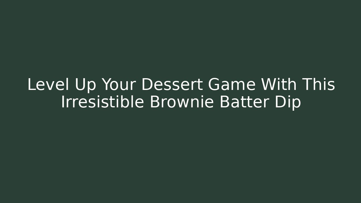 Level Up Your Dessert Game With This Irresistible Brownie Batter Dip