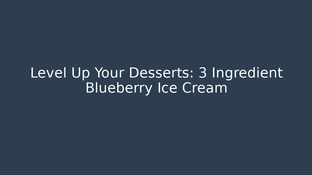 Level Up Your Desserts: 3 Ingredient Blueberry Ice Cream