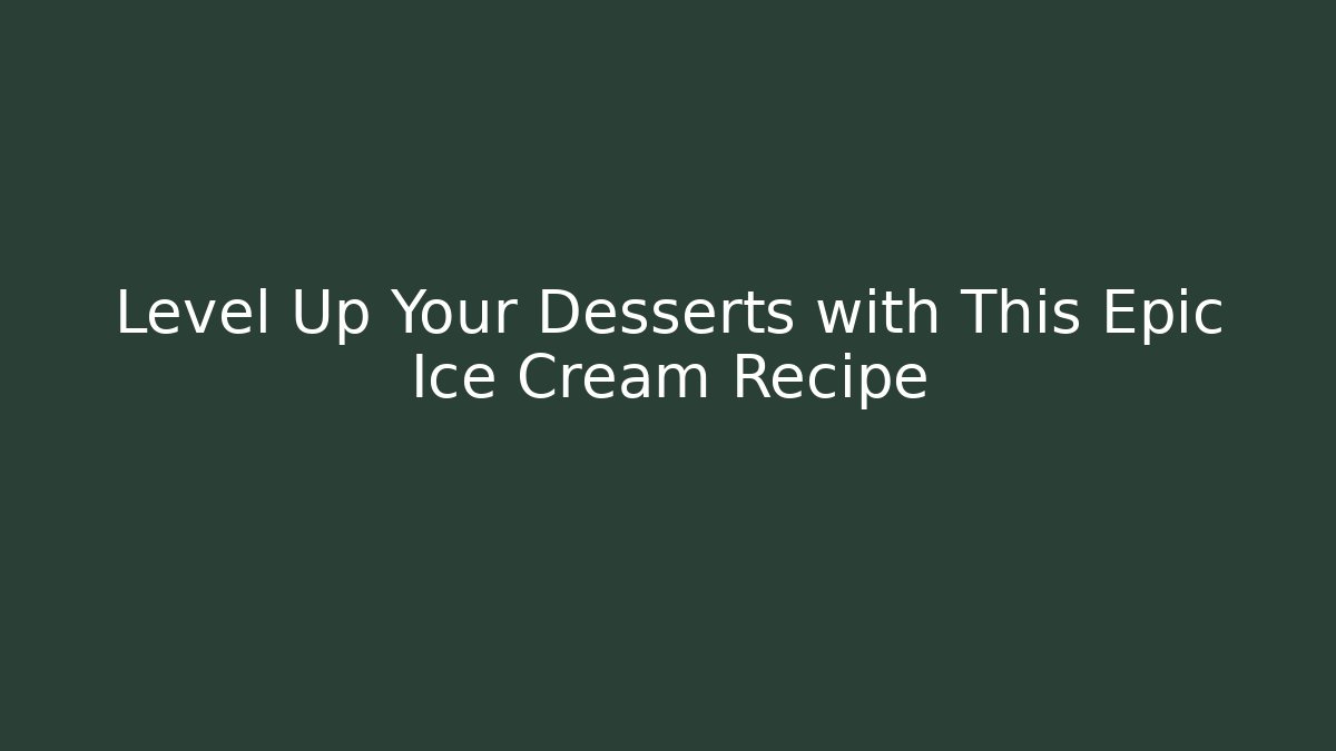 Level Up Your Desserts with This Epic Ice Cream Recipe