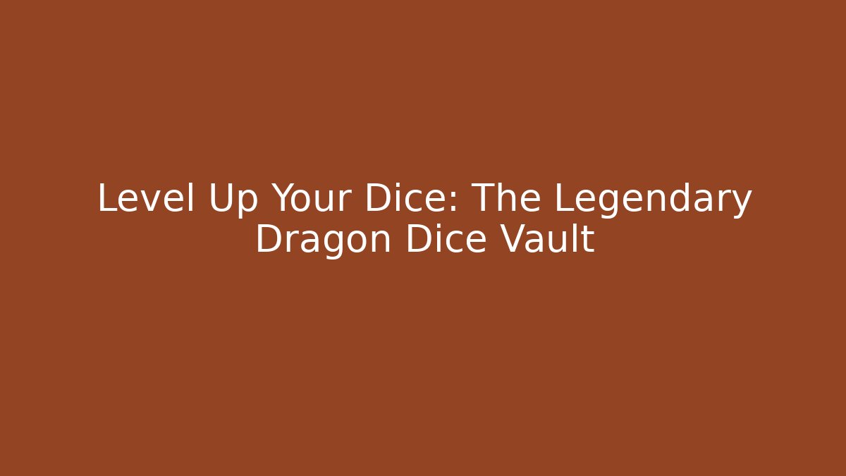 Level Up Your Dice: The Legendary Dragon Dice Vault
