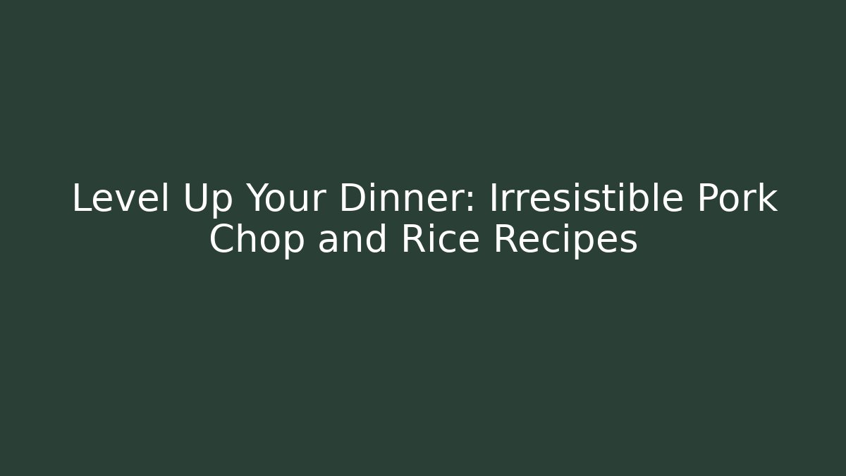 Level Up Your Dinner: Irresistible Pork Chop and Rice Recipes