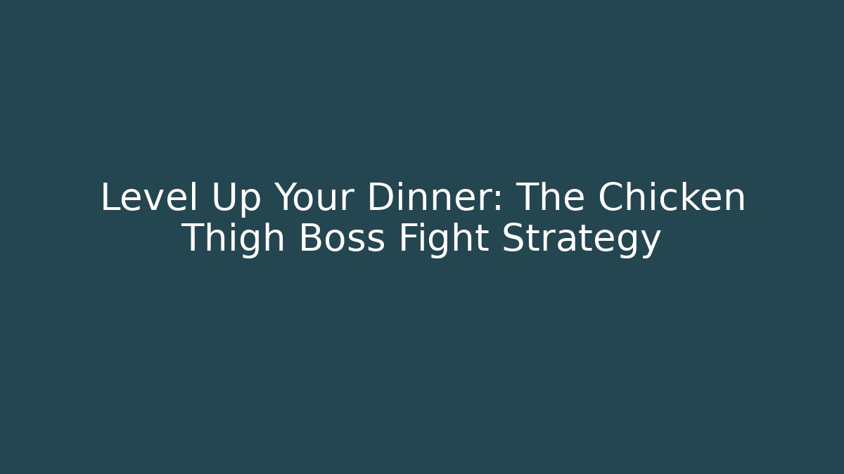 Level Up Your Dinner: The Chicken Thigh Boss Fight Strategy