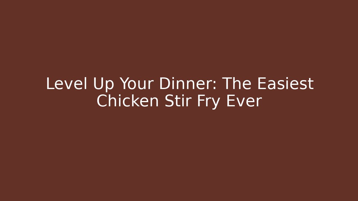 Level Up Your Dinner: The Easiest Chicken Stir Fry Ever