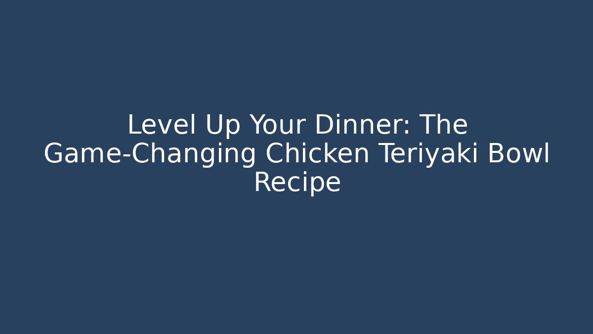 Level Up Your Dinner: The Game-Changing Chicken Teriyaki Bowl Recipe