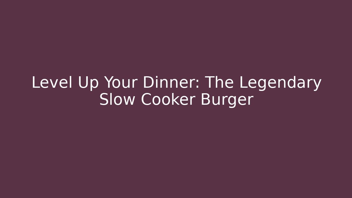 Level Up Your Dinner: The Legendary Slow Cooker Burger