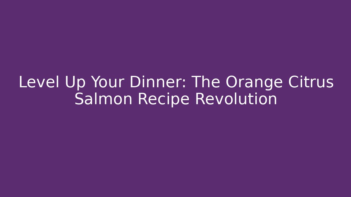 Level Up Your Dinner: The Orange Citrus Salmon Recipe Revolution - Método de Aprovação