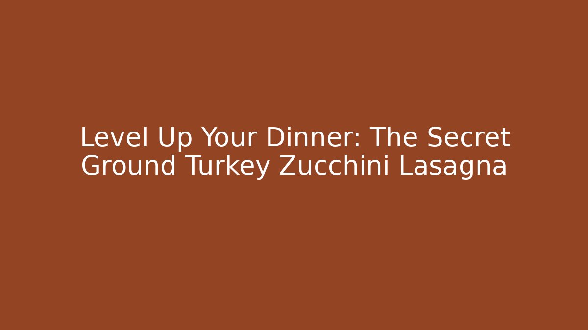 Level Up Your Dinner: The Secret Ground Turkey Zucchini Lasagna