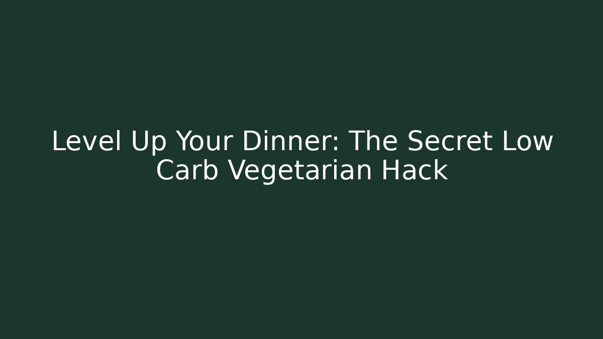 Level Up Your Dinner: The Secret Low Carb Vegetarian Hack