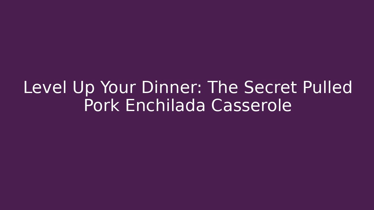 Level Up Your Dinner: The Secret Pulled Pork Enchilada Casserole