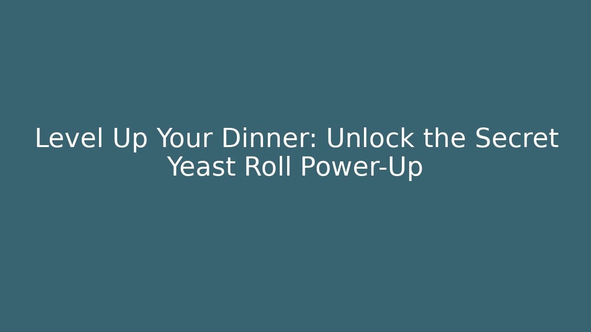 Level Up Your Dinner: Unlock the Secret Yeast Roll Power-Up