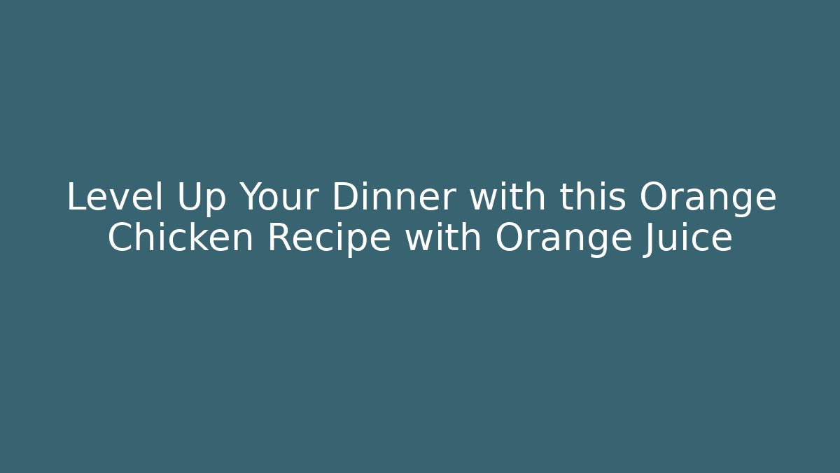 Level Up Your Dinner with this Orange Chicken Recipe with Orange Juice