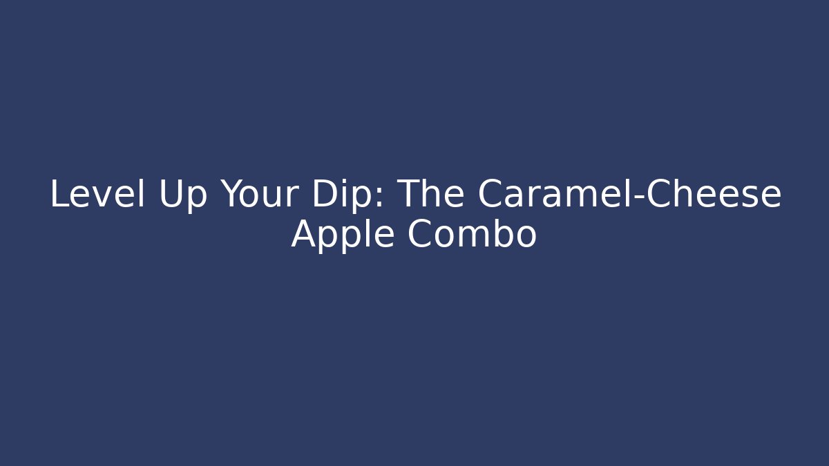 Level Up Your Dip: The Caramel-Cheese Apple Combo