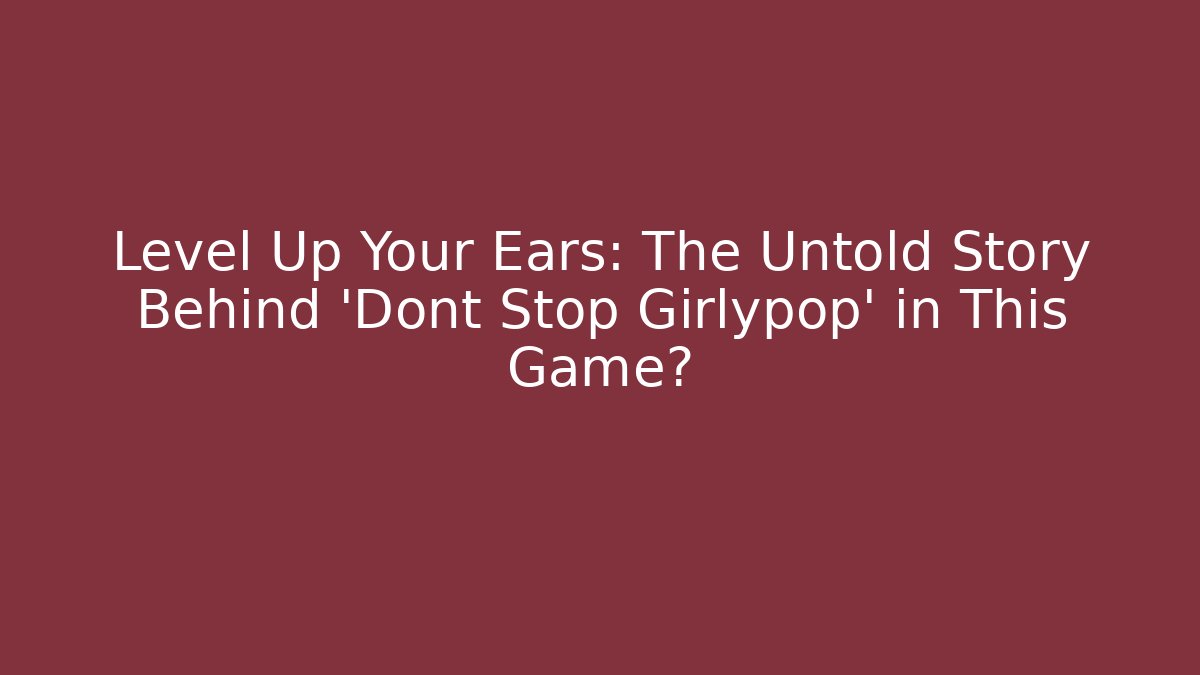 Level Up Your Ears: The Untold Story Behind 'Dont Stop Girlypop' in This Game?