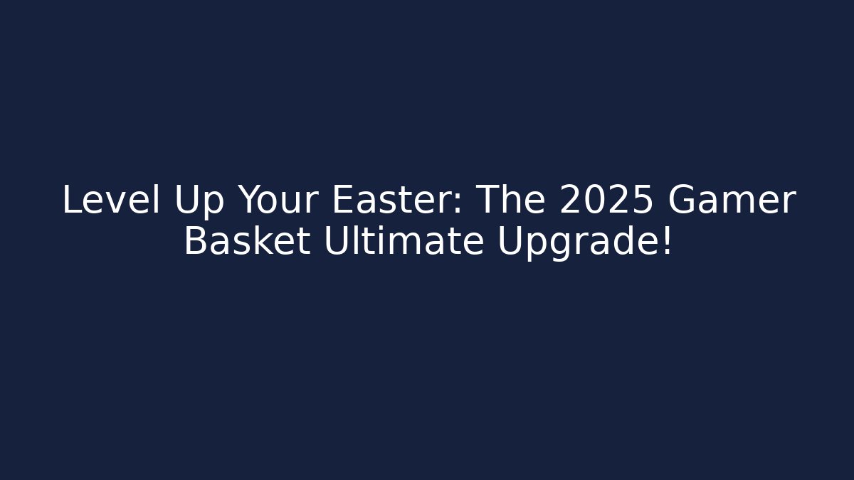 Level Up Your Easter: The 2025 Gamer Basket Ultimate Upgrade!