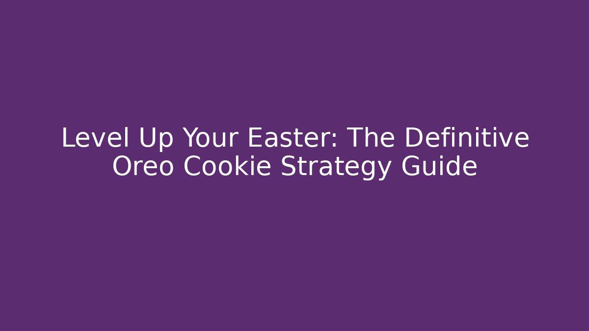 Level Up Your Easter: The Definitive Oreo Cookie Strategy Guide