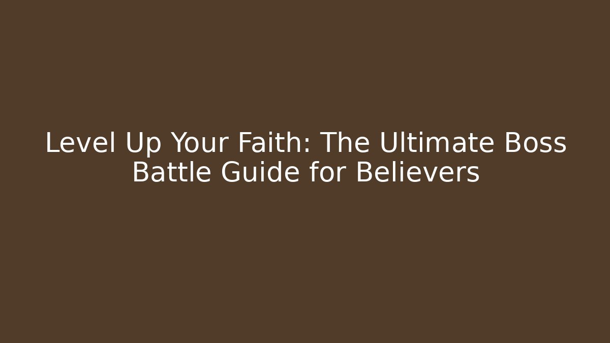 Level Up Your Faith: The Ultimate Boss Battle Guide for Believers