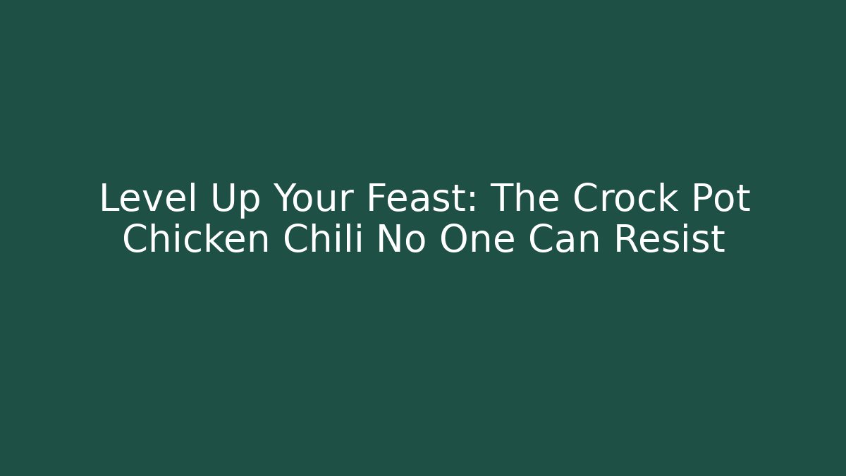 Level Up Your Feast: The Crock Pot Chicken Chili No One Can Resist
