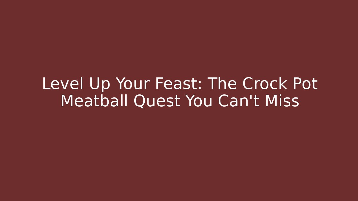 Level Up Your Feast: The Crock Pot Meatball Quest You Can't Miss